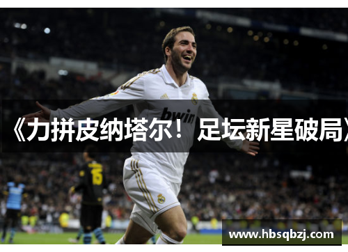 《力拼皮纳塔尔！足坛新星破局》