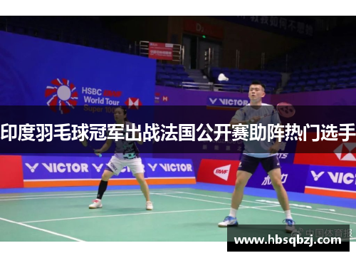 印度羽毛球冠军出战法国公开赛助阵热门选手