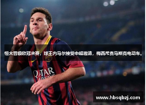 恒大晋级欧冠决赛，球王内马尔接受中超邀请，梅西斥责马斯克电动车。