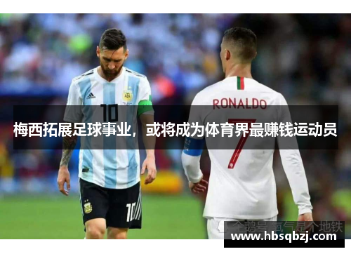 梅西拓展足球事业，或将成为体育界最赚钱运动员