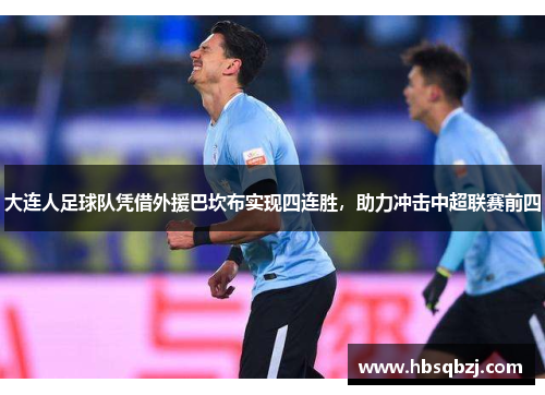 大连人足球队凭借外援巴坎布实现四连胜，助力冲击中超联赛前四