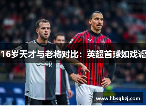 16岁天才与老将对比：英超首球如戏谑